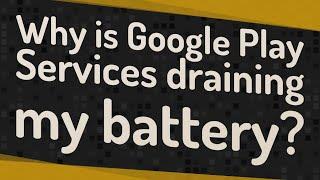 Why is Google Play Services draining my battery?