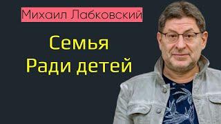 Сохранить семью ради детей Михаил Лабковский Нужно ли сохранять семью ради детей?