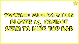 VMWare Workstation Player 14, Cannot Seem to Hide Top Bar