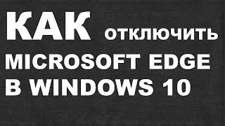 КАК отключить Microsoft Edge ?