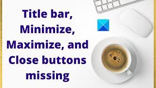Title bar, Minimize, Maximize and Close buttons missing in Windows