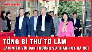 Hình ảnh Tổng Bí thư Tô Lâm làm việc với Ban Thường vụ Thành ủy Hà Nội | Tin nhanh