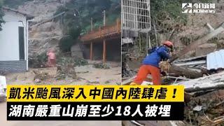 凱米颱風深入中國內陸肆虐！湖南嚴重山崩至少18人被埋｜NOWnews