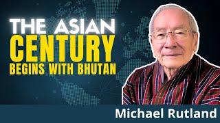 The Unstoppable Rise Of Asia: Bhutan Leads The Way | Michael Rutland