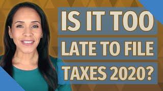 Is it too late to file taxes 2020?