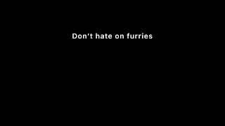 Don’t Hate Furries (FRFR NOT CLICKBAIT!!!! )