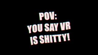 POV: You Say VR Is Shitty