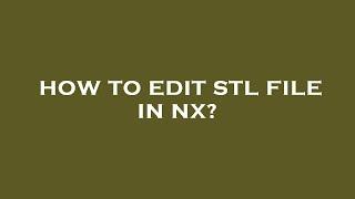 How to edit stl file in nx?