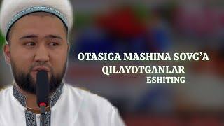 Otasiga mashina sovg’a qilayotganlar eshiting. | Elyorjon domla