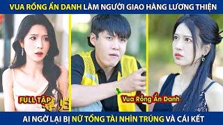 Vua Rồng Ẩn Danh Làm Người Giao Hàng Lương Thiện, Ai Ngờ Lại Bị Nữ Tổng Tài Nhìn Trúng | review phim