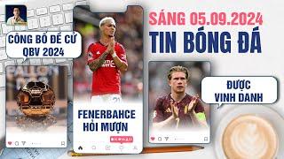 TIN BÓNG ĐÁ 5/9: CÔNG BỐ ĐỀ CỬ QBV 2024, FENERBAHCE MƯỢN ANTONY,  DE BRUYNE ĐƯỢC VINH DANH