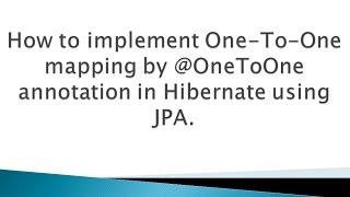 How to implement One To One mapping by @OneToOne annotation in Hibernate using JPA ?.