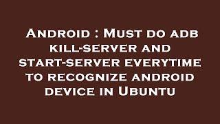 Android : Must do adb kill-server and start-server everytime to recognize android device in Ubuntu