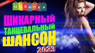 ШИКАРНЫЙ ТАНЦЕВАЛЬНЫЙ ШАНСОН  ТОП НОВИНКИ ШАНСОНА 2023