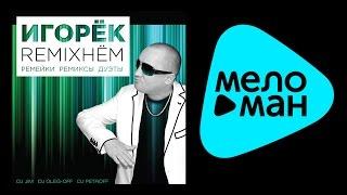 ИГОРЁК – REMIXНЁМ - РЕМИКСЫ - ДУЭТЫ / IGORYOK – REMIXNEM