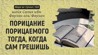 Порицание порицаемого тогда, когда сам грешишь | Шейх Салих аль-Фаузан | Шарх ас-Сунна (563)