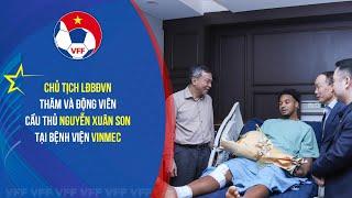 Chủ tịch LĐBĐVN thăm và động viên cầu thủ Nguyễn Xuân Son tại bệnh viện Vinmec