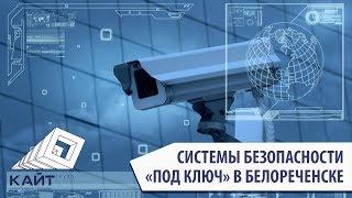 Системы безопасности под ключ. Белореченск. Компания «Кайт Групп». 8-918-012-96-36. Видеонаблюдение.