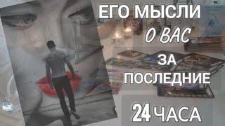 ЕГО МЫСЛИ О ВАС ЗА ПОСЛЕДНИЕ 24ЧАСА !