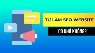 Việc tự làm SEO Website cho mình có khó không?