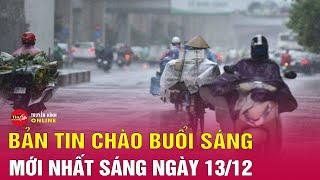 Tin tức 24h mới. Tin sáng 13/12: Cập nhật diễn biến mới nhất đợt rét đậm ở miền Bắc