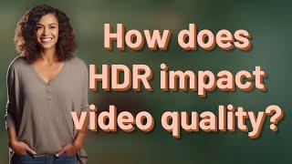 How does HDR impact video quality?