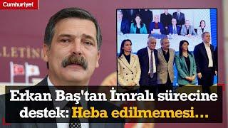 Erkan Baş'tan İmralı sürecine destek: Heba edilmemesi gereken bir fırsat