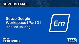 Sophos Email: Setup Google Workspace - Part 1 - Inbound Routing