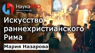 Искусство раннехристианского Рима – Мария Назарова | Лекции по античности | История искусств