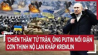 Điểm nóng thế giới: ‘Chiến thần’ tử trận, ông Putin nổi giận, cơn thịnh nộ lan khắp Kremlin