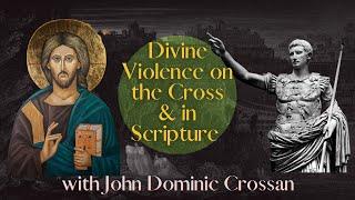 Divine Violence on the Cross & in Scripture w/ John Dominic Crossan