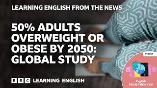 50% adults overweight or obese by 2050: Global study: BBC Learning English from the News