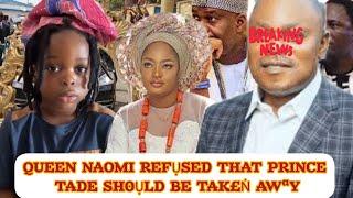 QUEEN NAOMI REFỤSED THAT PRINCE TADE SH0ỤLD BE TAK£Ṅ AWªY