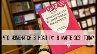 КоАП: что изменится в марте 2021 года?