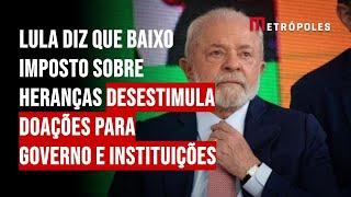 Lula diz que baixo imposto sobre heranças desestimula doações para governo e instituições