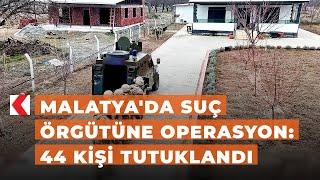 Malatya'da suç örgütüne operasyon: 44 kişi tutuklandı