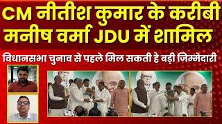 CM Nitish Kumar के करीबी Manish Verma JDU में शामिल, चुनाव से पहले मिल सकती है बड़ी जिम्मेदारी