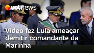 Vídeo fez Lula ameaçar demitir comandante da Marinha