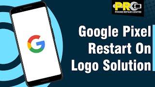 Google Pixel Restart On Logo Solution