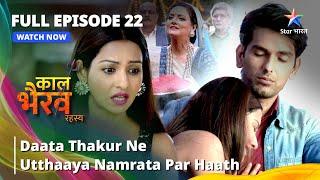 FULL EPISODE -22 | Daata Thakur Ne Utthaaya Namrata Par Haath |काल भैरव रहस्य | Kaal Bhairav Rahasya