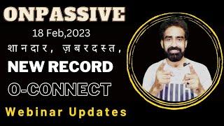 #ONPASSIVE || 18 Feb, 2023 || Webinar Updates ||  शानदार, ज़बरदस्त,NEW RECORD, O-CONNECT ||