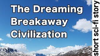 The Dreaming Breakaway Civilization (Short Sci-Fi Story)