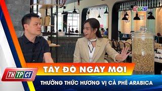 Thưởng thức hương vị cà phê Arabica | Cần Thơ TV