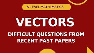 P3 Vectors | Difficult Questions from Recent Past Papers | A-level Math Paper 3