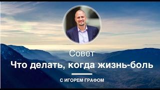 Что делать, когда жизнь – боль | Игорь Граф