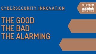 Cybersecurity Innovation - The Good, the Bad & the Alarming | OWASP Copenhagen