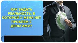 Как задать реальность, в которой у меня нет проблем с деньгами?