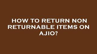 How to return non returnable items on ajio?