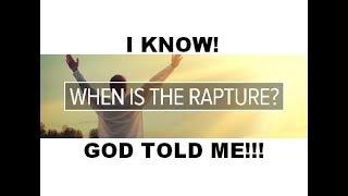 GOD TOLD ME WHEN THE RAPTURE WILL HAPPEN!!!