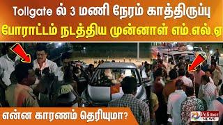 Tollgate ல் 3 மணி நேரம் காத்திருப்பு போராட்டம் நடத்திய முன்னாள் எம்.எல்.ஏ - என்ன காரணம் தெரியுமா?